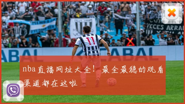 nba直播网址大全！最全最稳的观看渠道都在这啦