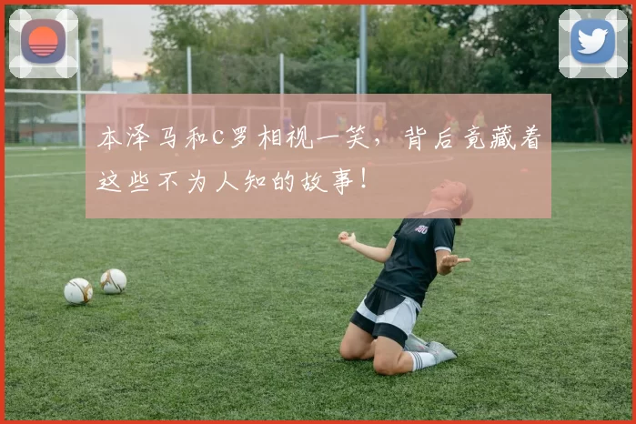 本泽马和c罗相视一笑，背后竟藏着这些不为人知的故事！