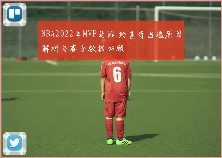 NBA2022年MVP是谁 约基奇当选原因解析与赛季数据回顾