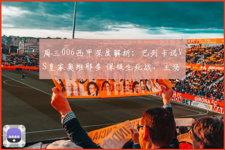 周三006西甲深度解析：巴列卡诺VS皇家奥维耶多 保级生死战，主场抢分VS客场求生_进攻_球员_能力