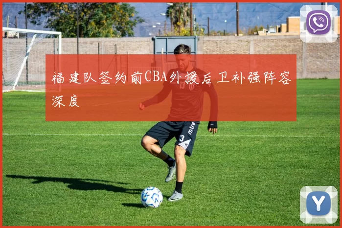 福建队签约前CBA外援后卫补强阵容深度