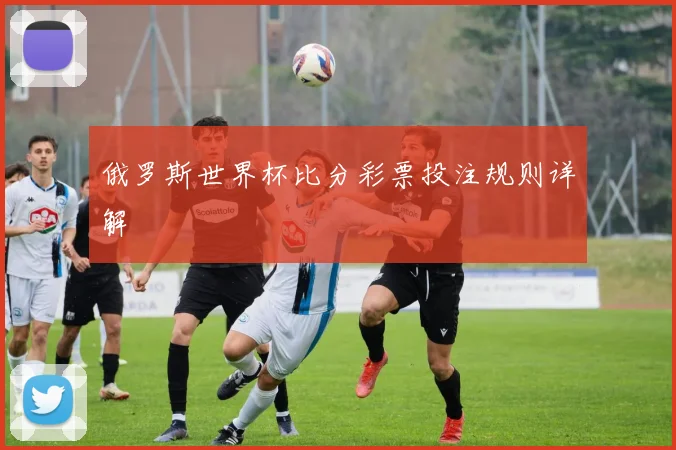 俄罗斯世界杯比分彩票投注规则详解