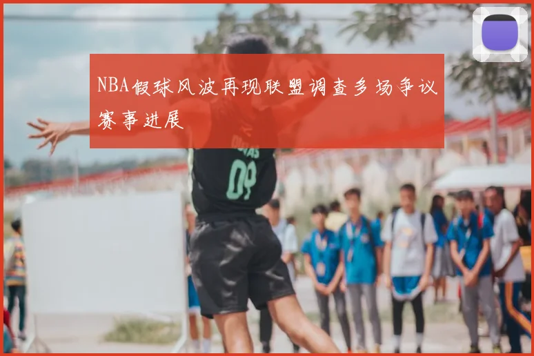 NBA假球风波再现联盟调查多场争议赛事进展