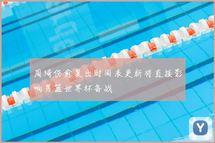 周琦伤愈复出时间表更新将直接影响男篮世界杯备战