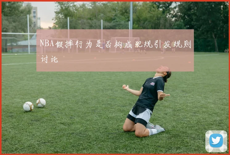 NBA假摔行为是否构成犯规引发规则讨论