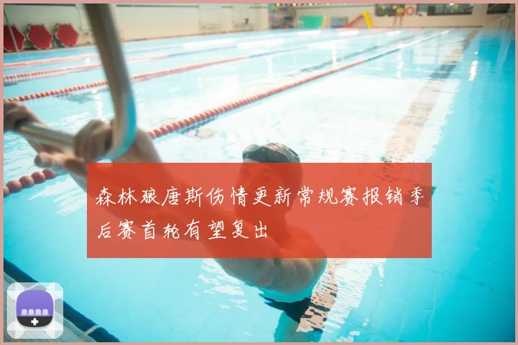 森林狼唐斯伤情更新常规赛报销季后赛首轮有望复出