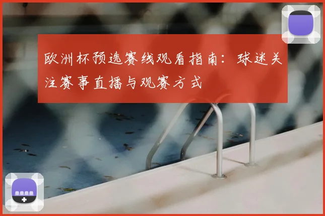 欧洲杯预选赛线观看指南：球迷关注赛事直播与观赛方式