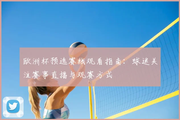 欧洲杯预选赛线观看指南：球迷关注赛事直播与观赛方式